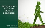 “Ekologiya-sağlam həyat tərzidir”