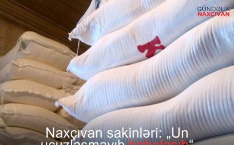 Naxçıvan sakinləri: Un ucuzlaşmayıb, bahalaşıb